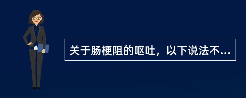 关于肠梗阻的呕吐，以下说法不正确的是（　　）。