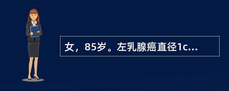 女，85岁。左乳腺癌直径1cm，雌、孕激素受体阴性，治疗方案宜选择（　　）。