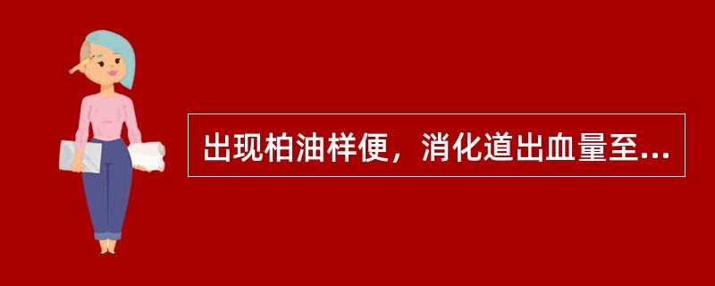 出现柏油样便，消化道出血量至少达（　　）。