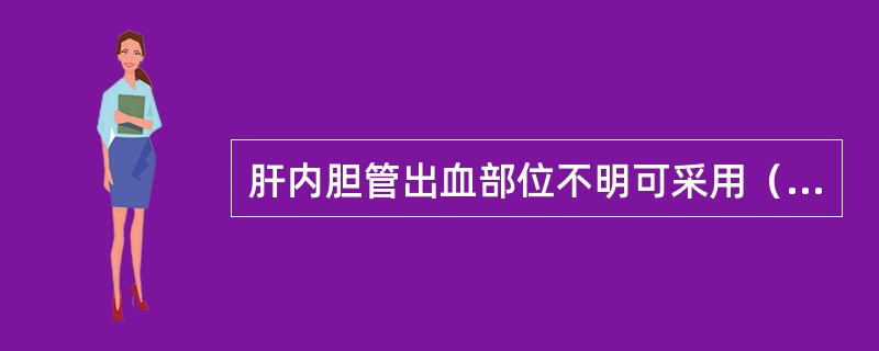 肝内胆管出血部位不明可采用（　　）。