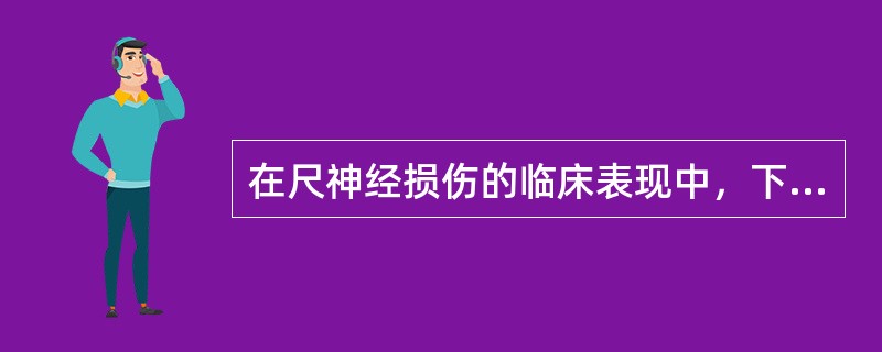 在尺神经损伤的临床表现中，下列哪项是正确的？（　　）