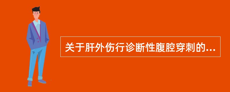 关于肝外伤行诊断性腹腔穿刺的描述中，下列不恰当的是（　　）。