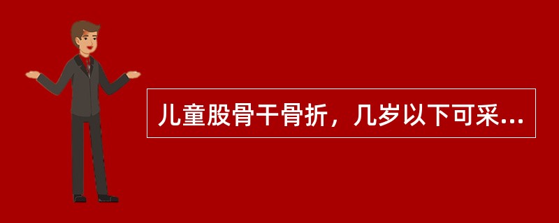 儿童股骨干骨折，几岁以下可采用垂直悬吊皮肤牵引治疗？（　　）