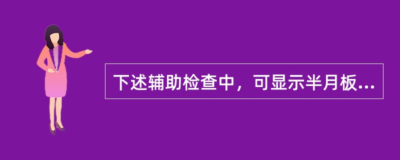 下述辅助检查中，可显示半月板损伤的检查是哪一项？（　　）