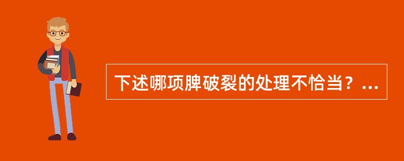 下述哪项脾破裂的处理不恰当？（　　）