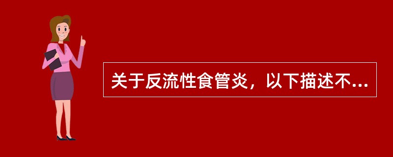 关于反流性食管炎，以下描述不恰当的是（　　）。