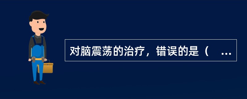 对脑震荡的治疗，错误的是（　　）。