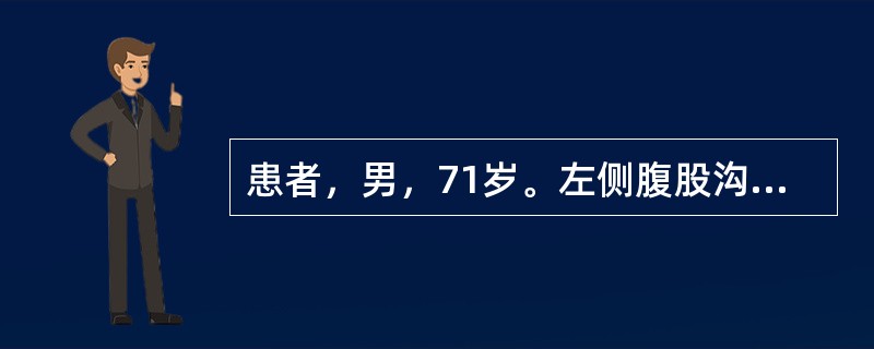 患者，男，71岁。左侧腹股沟部可复性肿物20年，肿物无法还纳3小时，初步诊断为“左侧腹股沟嵌顿疝”。手法复位后10小时出现左下腹胀痛伴发热，体温最高至38.8℃，伴停止排气、排便。查体：左下腹压痛，伴