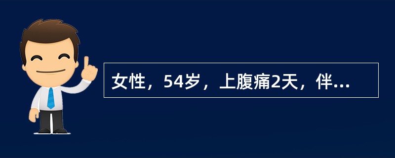 女性，54岁，上腹痛2天，伴恶心、呕吐，腰背痛。查体：左上腹部有压痛，反跳痛，肌紧张，肠鸣音弱。血常规白细胞18×109/L，尿淀粉酶512索氏单位。腹平片：横结肠胀气，左膈肌抬高。患者血钙降低，其主