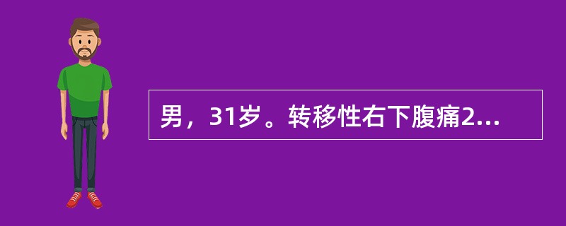 男，31岁。转移性右下腹痛24小时，伴恶心、呕吐、发热，体温38.5℃，脉搏88次/分，右下腹压痛、反跳痛、肌紧张。血白细胞13×109/L，中性比86%，尿常规白细胞1～2/HP，红细胞2～3/HP