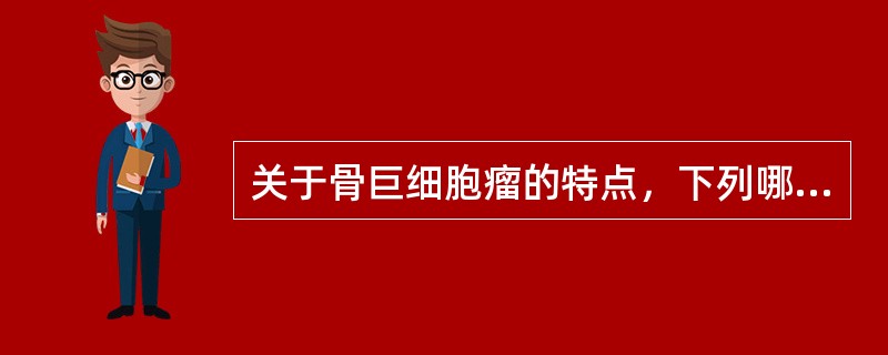 关于骨巨细胞瘤的特点，下列哪项是错误的？（　　）