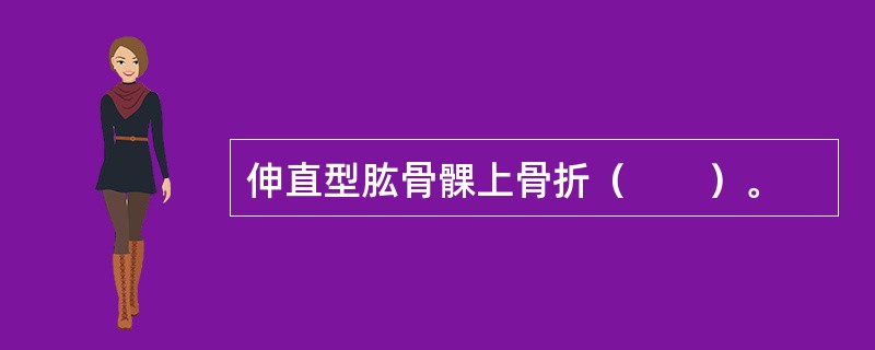 伸直型肱骨髁上骨折（　　）。