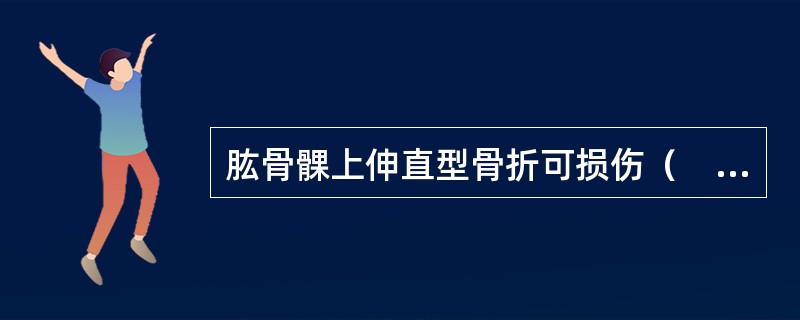 肱骨髁上伸直型骨折可损伤（　　）。