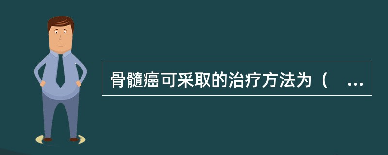 骨髓癌可采取的治疗方法为（　　）。