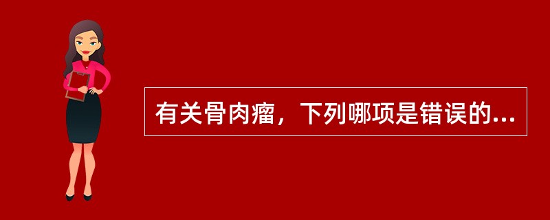 有关骨肉瘤，下列哪项是错误的？（　　）