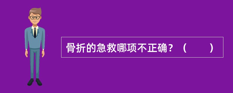 骨折的急救哪项不正确？（　　）