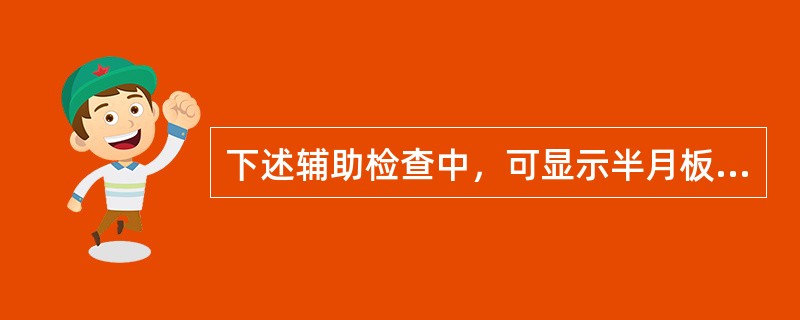 下述辅助检查中，可显示半月板损伤的检查是哪一项？（　　）