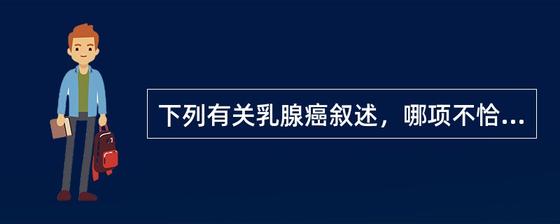下列有关乳腺癌叙述，哪项不恰当？（　　）