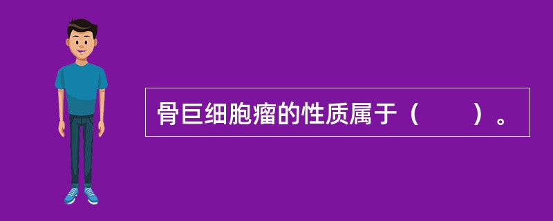 骨巨细胞瘤的性质属于（　　）。