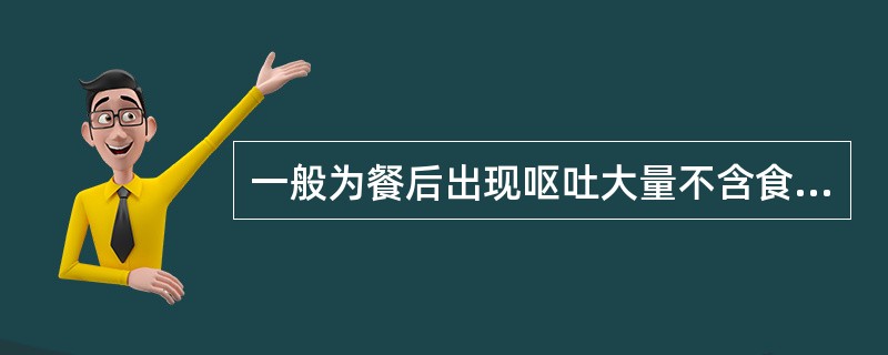 一般为餐后出现呕吐大量不含食物的胆汁（　　）。