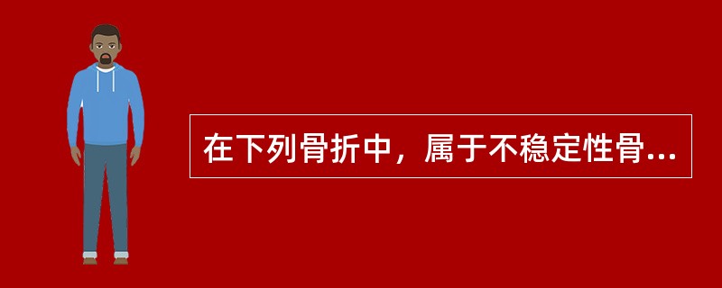 在下列骨折中，属于不稳定性骨折的类型为（　　）。