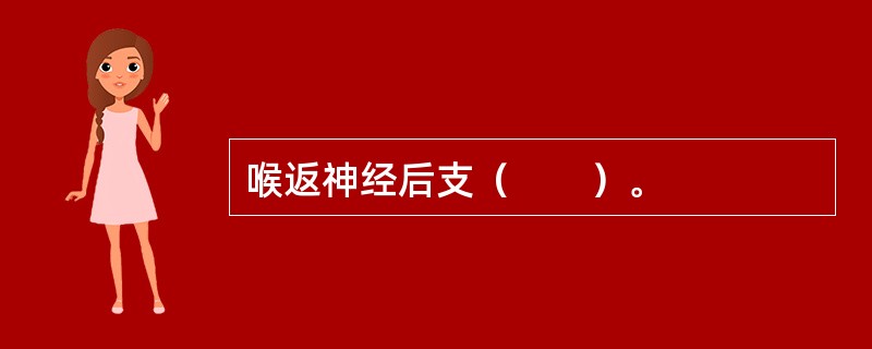 喉返神经后支（　　）。