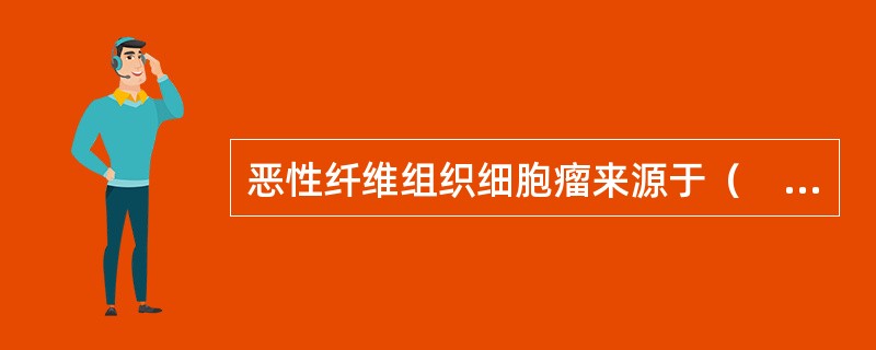 恶性纤维组织细胞瘤来源于（　　）。