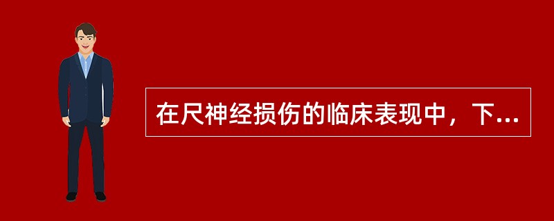 在尺神经损伤的临床表现中，下列哪项是正确的？（　　）