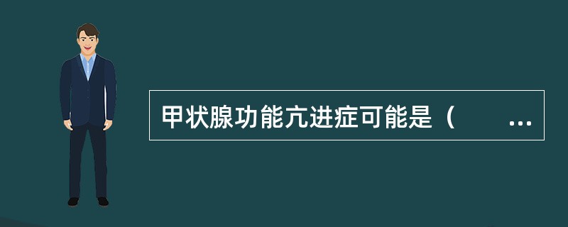 甲状腺功能亢进症可能是（　　）。