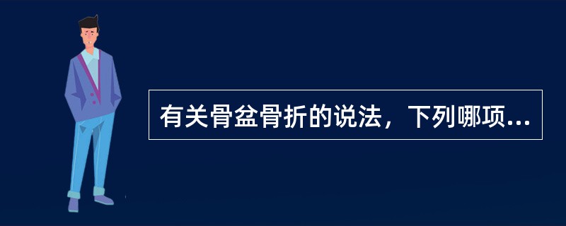 有关骨盆骨折的说法，下列哪项不正确？（　　）。