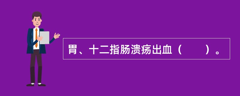 胃、十二指肠溃疡出血（　　）。