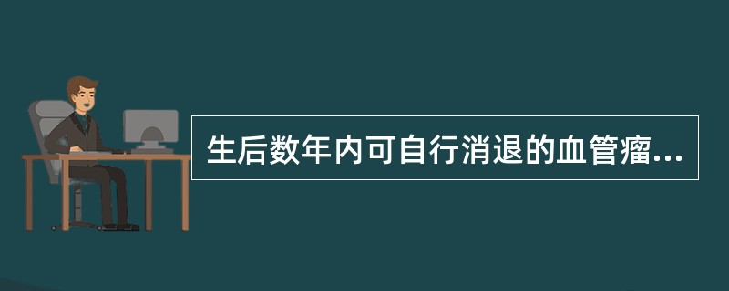 生后数年内可自行消退的血管瘤属于（　　）。