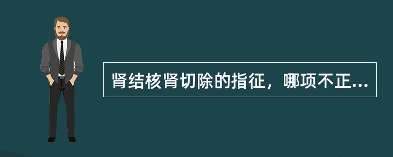 肾结核肾切除的指征，哪项不正确？（　　）