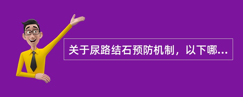 关于尿路结石预防机制，以下哪项正确？（　　）。