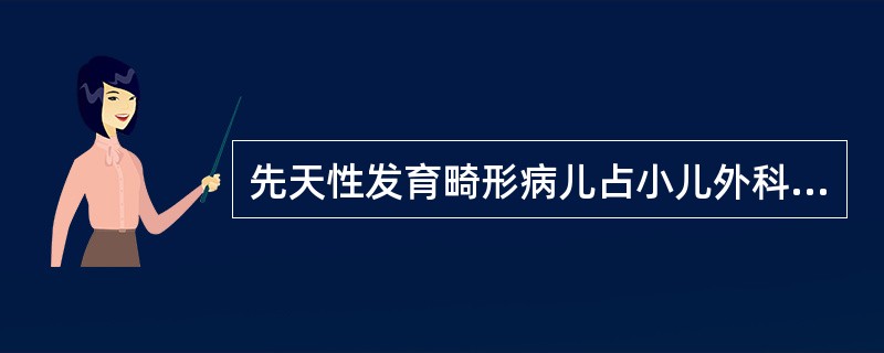 先天性发育畸形病儿占小儿外科病例50％以上，以下描述哪一项不正确？（　　）