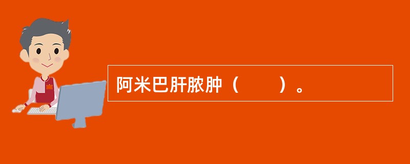 阿米巴肝脓肿（　　）。