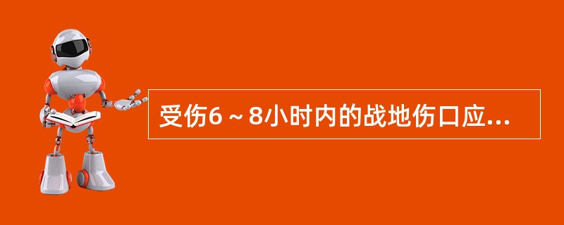 受伤6～8小时内的战地伤口应（　　）。