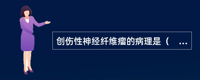 创伤性神经纤维瘤的病理是（　　）。