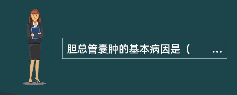 胆总管囊肿的基本病因是（　　）。