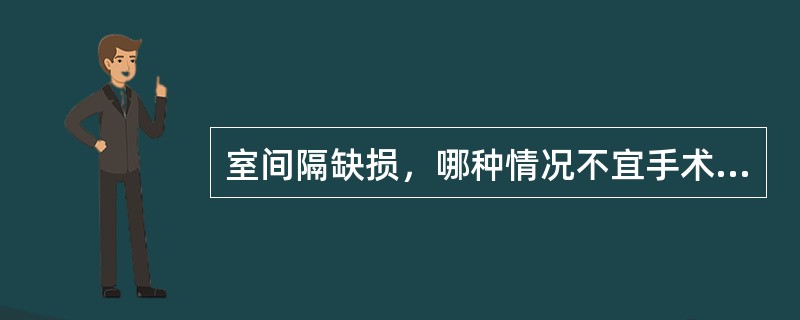 室间隔缺损，哪种情况不宜手术治疗？（　　）