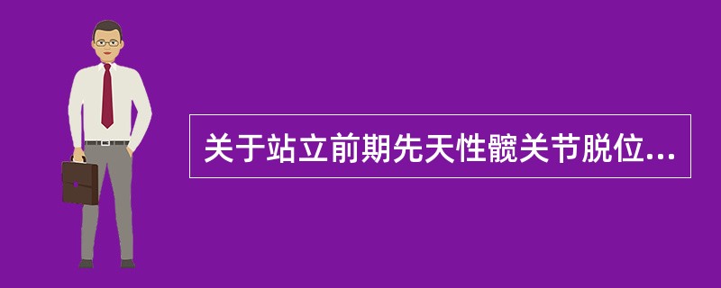 关于站立前期先天性髋关节脱位的描述，哪项是不恰当的？（　　）