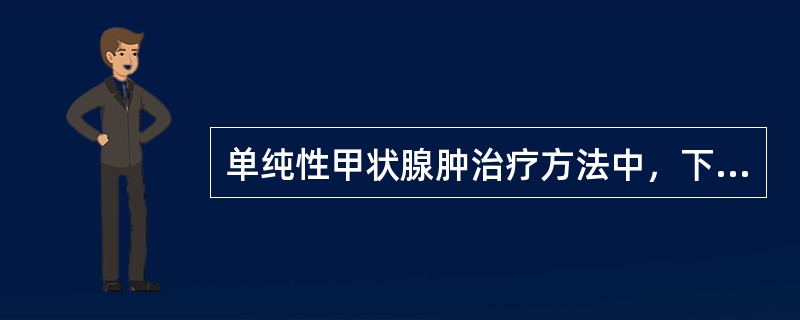 单纯性甲状腺肿治疗方法中，下列哪项是错误的？（　　）