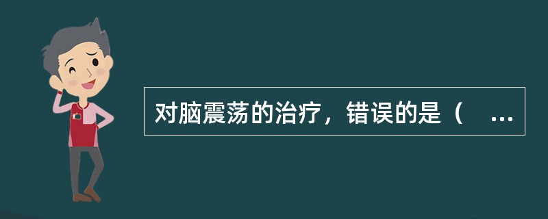 对脑震荡的治疗，错误的是（　　）。