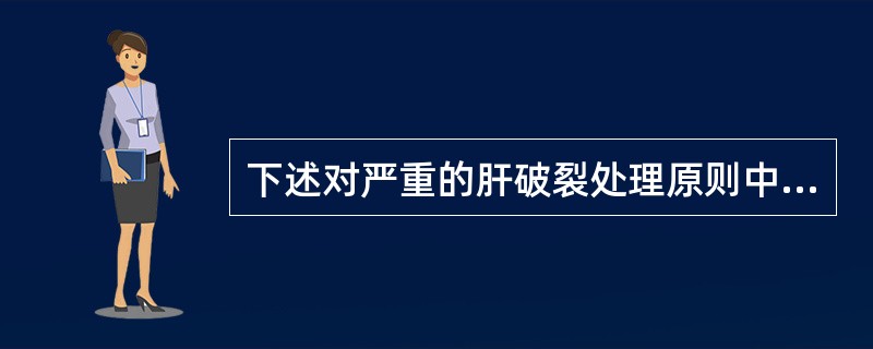 下述对严重的肝破裂处理原则中哪一项是不恰当的？（　　）