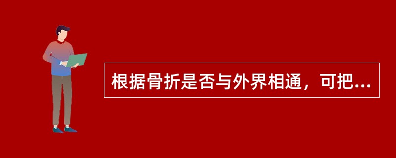 根据骨折是否与外界相通，可把骨折分为（　　）。