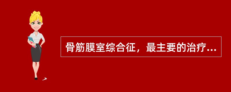 骨筋膜室综合征，最主要的治疗措施是（　　）。