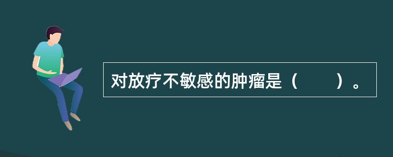 对放疗不敏感的肿瘤是（　　）。