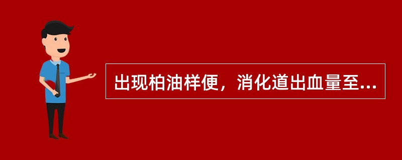 出现柏油样便，消化道出血量至少达（　　）。