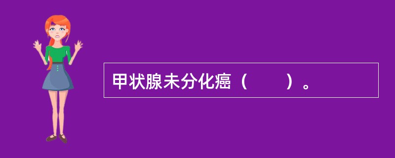 甲状腺未分化癌（　　）。