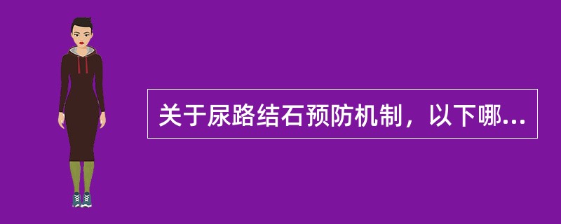 关于尿路结石预防机制，以下哪项正确？（　　）。